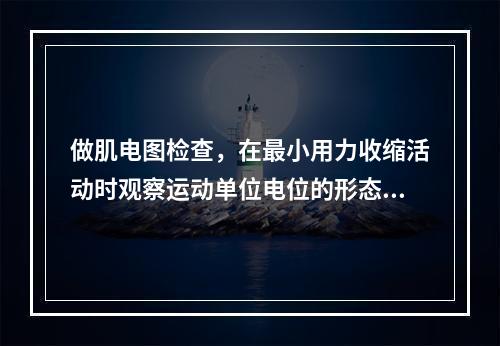 做肌电图检查，在最小用力收缩活动时观察运动单位电位的形态，