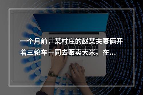 一个月前，某村庄的赵某夫妻俩开着三轮车一同去贩卖大米。在回家