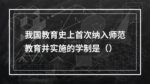 我国教育史上首次纳入师范教育并实施的学制是（）