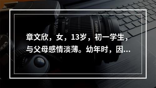 章文欣，女，13岁，初一学生，与父母感情淡薄。幼年时，因为母