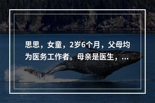 思思，女童，2岁6个月，父母均为医务工作者。母亲是医生，经常