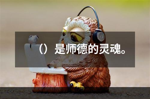 （）是师德的灵魂。