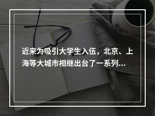 近来为吸引大学生入伍，北京、上海等大城市相继出台了一系列鼓励