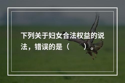 下列关于妇女合法权益的说法，错误的是（　　）。