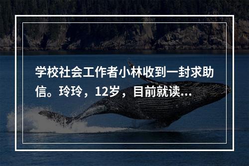 学校社会工作者小林收到一封求助信。玲玲，12岁，目前就读于小