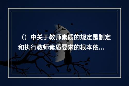 （）中关于教师素质的规定是制定和执行教师素质要求的根本依据。