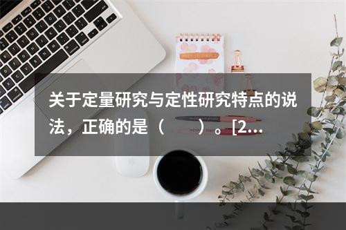 关于定量研究与定性研究特点的说法，正确的是（　　）。[201