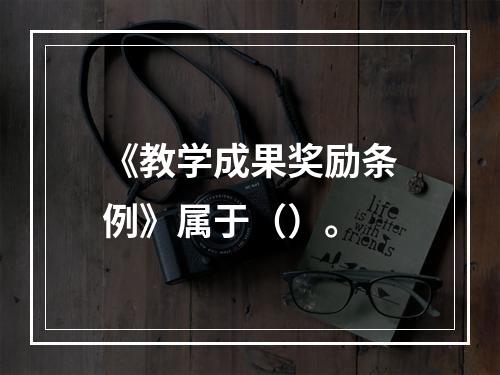 《教学成果奖励条例》属于（）。