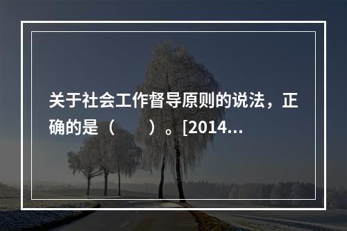 关于社会工作督导原则的说法，正确的是（　　）。[2014年真