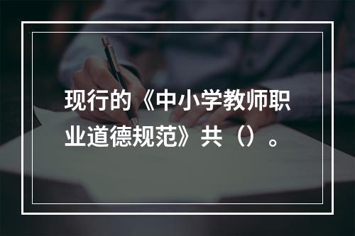 现行的《中小学教师职业道德规范》共（）。