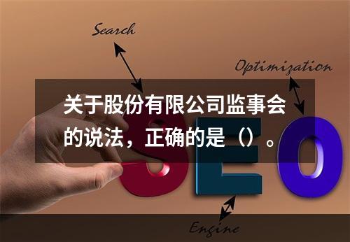 关于股份有限公司监事会的说法，正确的是（）。