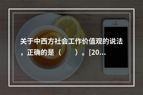 关于中西方社会工作价值观的说法，正确的是（　　）。[2016