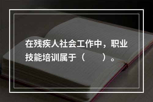 在残疾人社会工作中，职业技能培训属于（　　）。