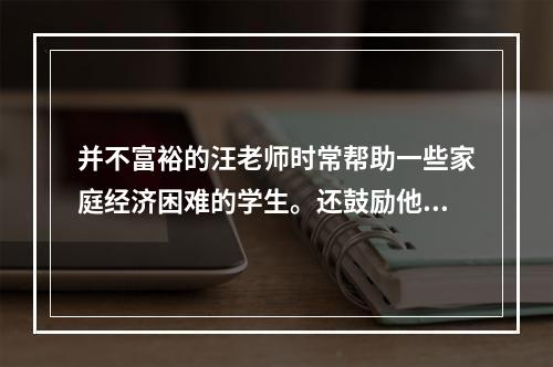 并不富裕的汪老师时常帮助一些家庭经济困难的学生。还鼓励他们克