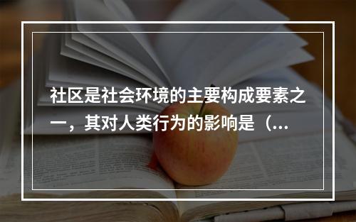 社区是社会环境的主要构成要素之一，其对人类行为的影响是（　　