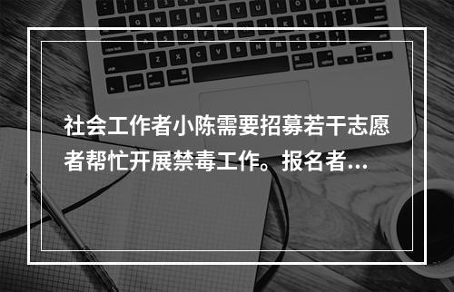 社会工作者小陈需要招募若干志愿者帮忙开展禁毒工作。报名者中有