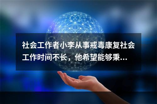 社会工作者小李从事戒毒康复社会工作时间不长，他希望能够秉持社