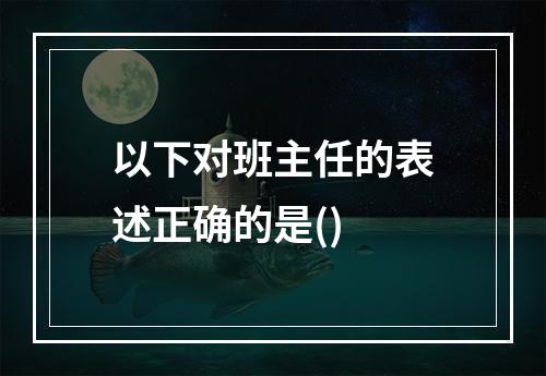 以下对班主任的表述正确的是()