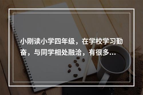 小刚读小学四年级，在学校学习勤奋，与同学相处融洽，有很多好朋