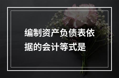 编制资产负债表依据的会计等式是