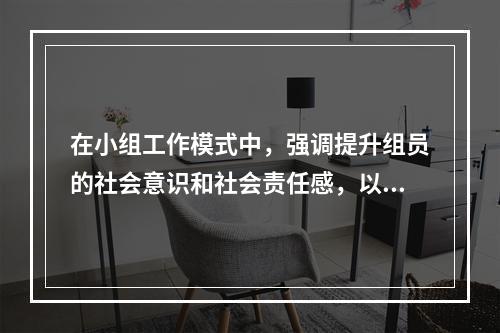 在小组工作模式中，强调提升组员的社会意识和社会责任感，以及促