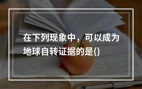 在下列现象中，可以成为地球自转证据的是()