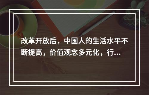 改革开放后，中国人的生活水平不断提高，价值观念多元化，行为方