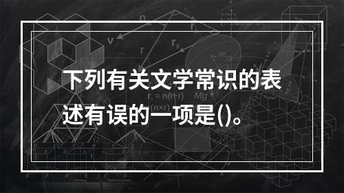 下列有关文学常识的表述有误的一项是()。