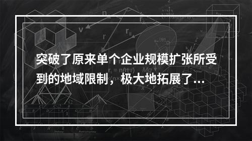 突破了原来单个企业规模扩张所受到的地域限制，极大地拓展了企