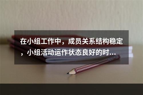 在小组工作中，成员关系结构稳定，小组活动运作状态良好的时期是