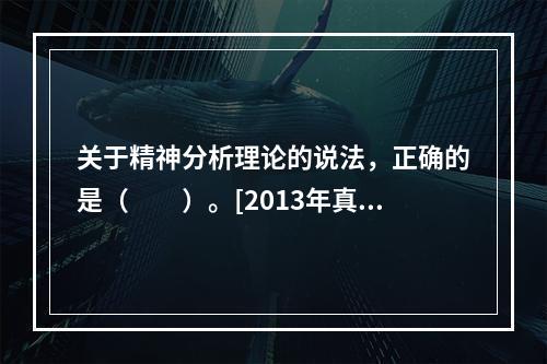 关于精神分析理论的说法，正确的是（　　）。[2013年真题]