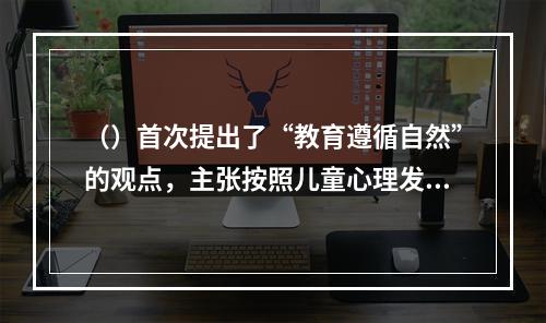 （）首次提出了“教育遵循自然”的观点，主张按照儿童心理发展规