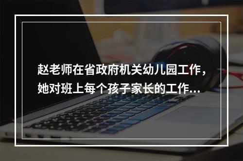 赵老师在省政府机关幼儿园工作，她对班上每个孩子家长的工作单位