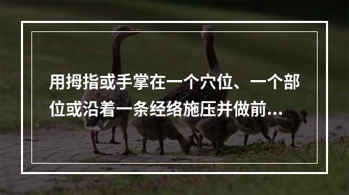 用拇指或手掌在一个穴位、一个部位或沿着一条经络施压并做前后