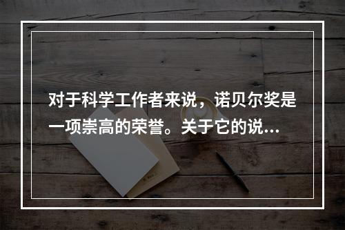 对于科学工作者来说，诺贝尔奖是一项崇高的荣誉。关于它的说法，