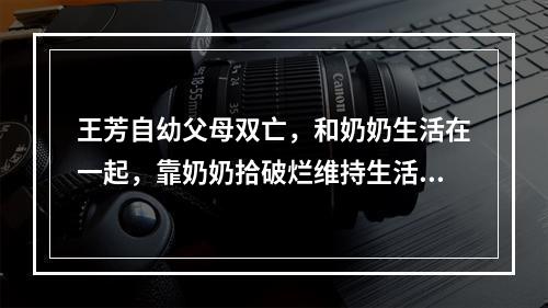 王芳自幼父母双亡，和奶奶生活在一起，靠奶奶拾破烂维持生活。2