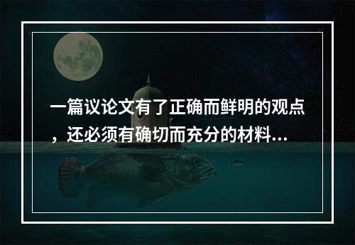 一篇议论文有了正确而鲜明的观点，还必须有确切而充分的材料来证