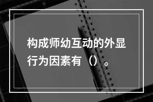 构成师幼互动的外显行为因素有（）。