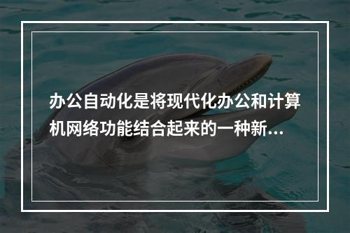 办公自动化是将现代化办公和计算机网络功能结合起来的一种新型的