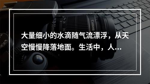 大量细小的水滴随气流漂浮，从天空慢慢降落地面。生活中，人们常