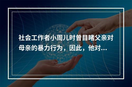 社会工作者小周儿时曾目睹父亲对母亲的暴力行为，因此，他对家庭