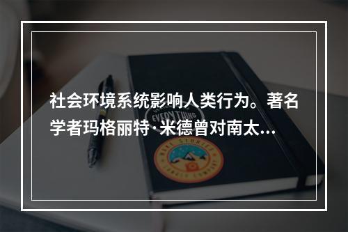 社会环境系统影响人类行为。著名学者玛格丽特·米德曾对南太平洋