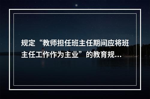 规定“教师担任班主任期间应将班主任工作作为主业”的教育规范性