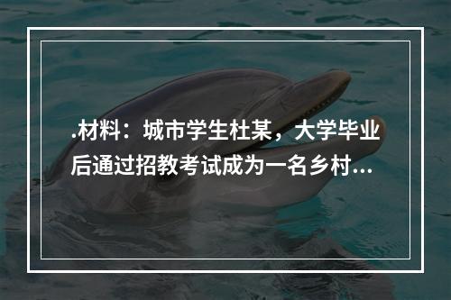 .材料：城市学生杜某，大学毕业后通过招教考试成为一名乡村教师