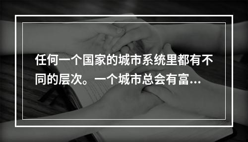 任何一个国家的城市系统里都有不同的层次。一个城市总会有富人、