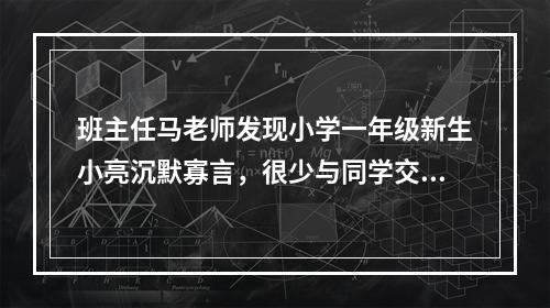 班主任马老师发现小学一年级新生小亮沉默寡言，很少与同学交流，