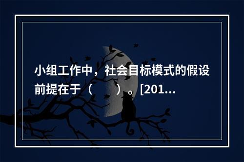 小组工作中，社会目标模式的假设前提在于（　　）。[2013年