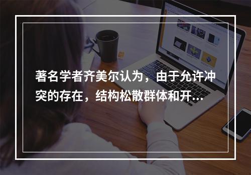 著名学者齐美尔认为，由于允许冲突的存在，结构松散群体和开放社