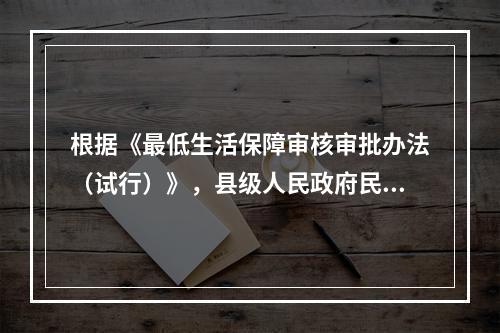 根据《最低生活保障审核审批办法（试行）》，县级人民政府民政部