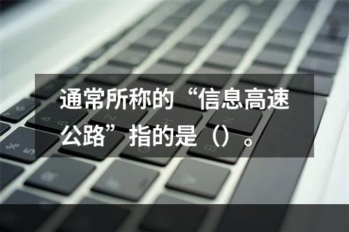 通常所称的“信息高速公路”指的是（）。